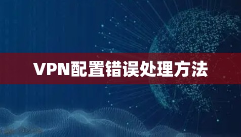 VPN配置错误处理方法 VPN配置错误处理方法