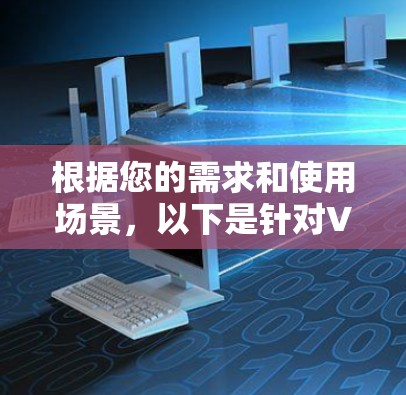 根据您的需求和使用场景，以下是针对VPN国外网络访问工具的分步建议