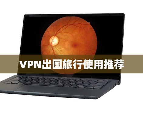 VPN出国旅行使用推荐 VPN出国旅行使用推荐