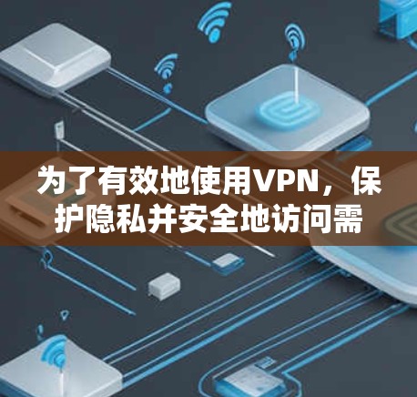 为了有效地使用VPN,保护隐私并安全地访问需要的资源,您可以按照以下步骤操作 为了有效地使用VPN,保护隐私并安全地访问需要的资源,您可以按照以下步骤操作