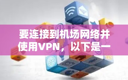 要连接到机场网络并使用VPN,以下是一些详细的步骤和推荐的工具 要连接到机场网络并使用VPN,以下是一些详细的步骤和推荐的工具