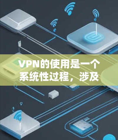 VPN的使用是一个系统性过程,涉及从理解需求到选择、安装、设置再到日常使用的多个步骤。以下是对VPN使用的分步骤总结 VPN的使用是一个系统性过程,涉及从理解需求到选择、安装、设置再到日常使用的多个步骤。以下是对VPN使用的分步骤总结