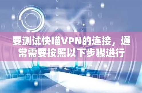 要测试快喵VPN的连接,通常需要按照以下步骤进行 要测试快喵VPN的连接,通常需要按照以下步骤进行