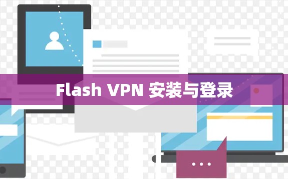 Flash VPN 安装与登录 Flash VPN 安装与登录