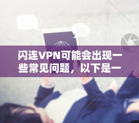 闪连VPN可能会出现一些常见问题,以下是一些常见问题及解决方法 闪连VPN可能会出现一些常见问题,以下是一些常见问题及解决方法