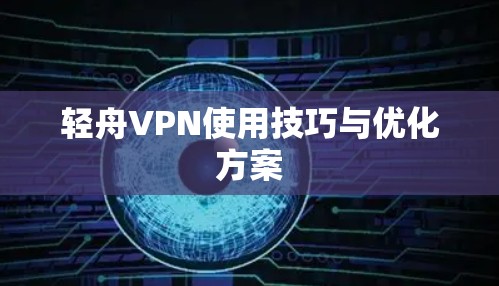 轻舟VPN使用技巧与优化方案 轻舟VPN使用技巧与优化方案