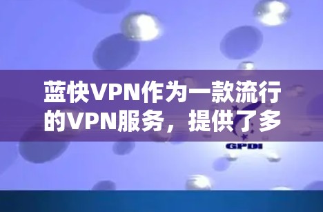 蓝快VPN作为一款流行的VPN服务,提供了多平台的支持,包括手机端。如果你想在手机上使用蓝快VPN,可以按照以下步骤操作 蓝快VPN作为一款流行的VPN服务,提供了多平台的支持,包括手机端。如果你想在手机上使用蓝快VPN,可以按照以下步骤操作