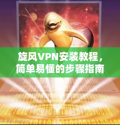 旋风VPN安装教程,简单易懂的步骤指南 旋风VPN安装教程,简单易懂的步骤指南