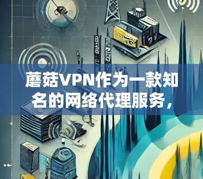 蘑菇VPN作为一款知名的网络代理服务,用户可能会关心其速度问题。以下是关于蘑菇VPN速度检测的详细分析和解决方案 蘑菇VPN作为一款知名的网络代理服务,用户可能会关心其速度问题。以下是关于蘑菇VPN速度检测的详细分析和解决方案
