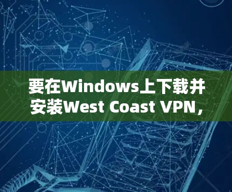 要在Windows上下载并安装West Coast VPN,可以按照以下步骤进行 要在Windows上下载并安装West Coast VPN,可以按照以下步骤进行