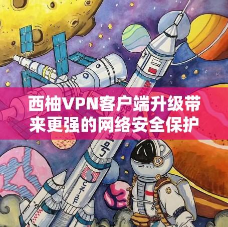 西柚VPN客户端升级带来更强的网络安全保护 西柚VPN客户端升级带来更强的网络安全保护