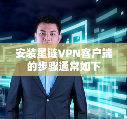 安装星链VPN客户端的步骤通常如下 安装星链VPN客户端的步骤通常如下