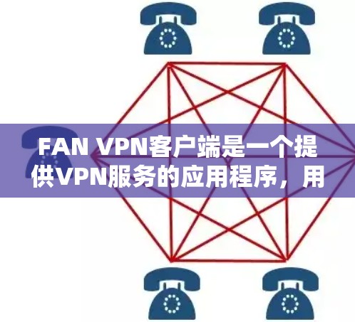 FAN VPN客户端是一个提供VPN服务的应用程序，用户可以通过以下方式下载