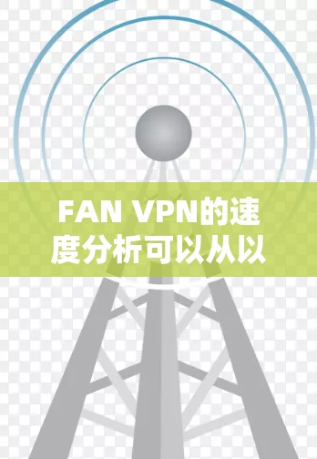 FAN VPN的速度分析可以从以下几个方面进行评估