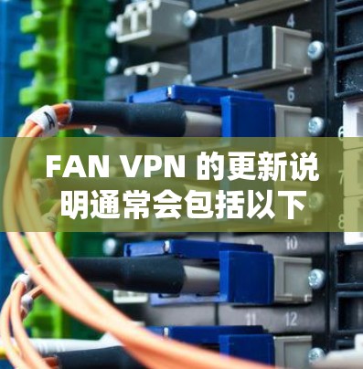 FAN VPN 的更新说明通常会包括以下几个方面的内容