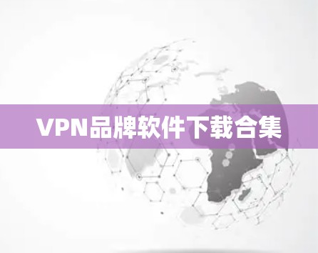 VPN品牌软件下载合集 VPN品牌软件下载合集