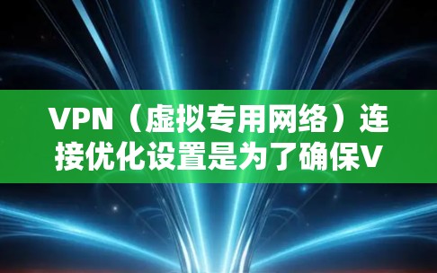 VPN(虚拟专用网络)连接优化设置是为了确保VPN服务的安全性、稳定性和性能。以下是一些常见的VPN连接优化设置和注意事项 VPN(虚拟专用网络)连接优化设置是为了确保VPN服务的安全性、稳定性和性能。以下是一些常见的VPN连接优化设置和注意事项