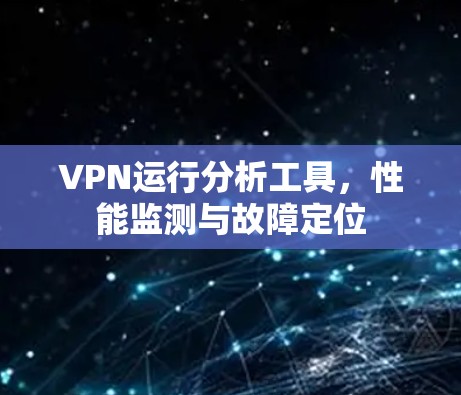VPN运行分析工具,性能监测与故障定位 VPN运行分析工具,性能监测与故障定位