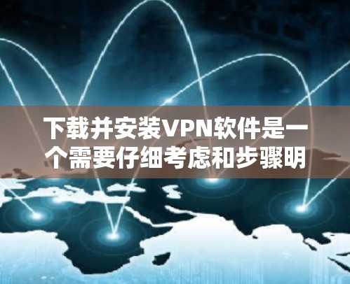 下载并安装VPN软件是一个需要仔细考虑和步骤明确的过程。以下是分步骤的指南 下载并安装VPN软件是一个需要仔细考虑和步骤明确的过程。以下是分步骤的指南