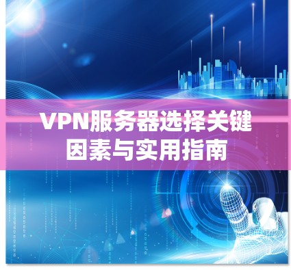 VPN服务器选择关键因素与实用指南