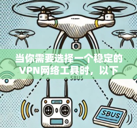 当你需要选择一个稳定的VPN网络工具时，以下是一些建议和推荐，帮助你根据需求找到最适合的解决方案