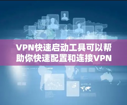 VPN快速启动工具可以帮助你快速配置和连接VPN服务器,节省时间,简化操作。以下是一些常见的VPN快速启动工具和解决方案 VPN快速启动工具可以帮助你快速配置和连接VPN服务器,节省时间,简化操作。以下是一些常见的VPN快速启动工具和解决方案