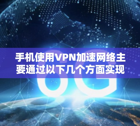 手机使用VPN加速网络主要通过以下几个方面实现 手机使用VPN加速网络主要通过以下几个方面实现