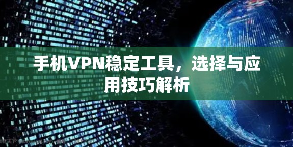 手机VPN稳定工具,选择与应用技巧解析 手机VPN稳定工具,选择与应用技巧解析