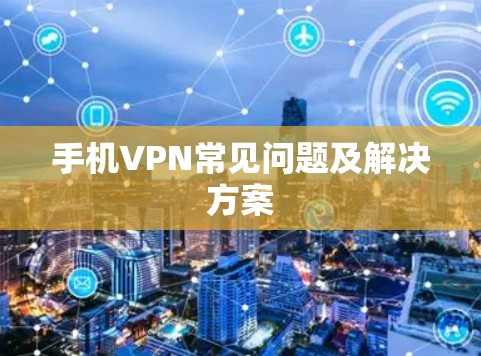 手机VPN常见问题及解决方案 手机VPN常见问题及解决方案