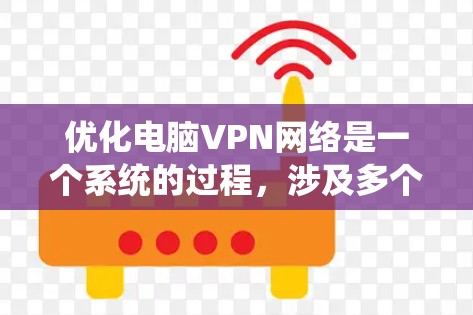优化电脑VPN网络是一个系统的过程,涉及多个方面的调整和优化。以下是分步骤的优化指南,帮助您提升VPN的性能和稳定性 优化电脑VPN网络是一个系统的过程,涉及多个方面的调整和优化。以下是分步骤的优化指南,帮助您提升VPN的性能和稳定性