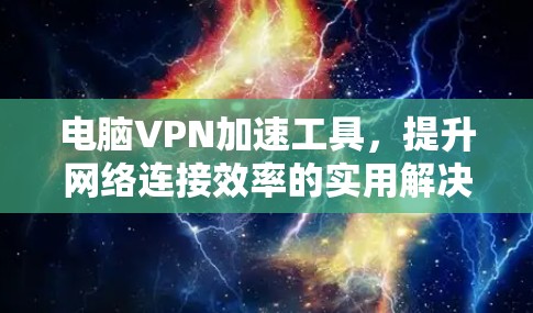 电脑VPN加速工具,提升网络连接效率的实用解决方案 电脑VPN加速工具,提升网络连接效率的实用解决方案