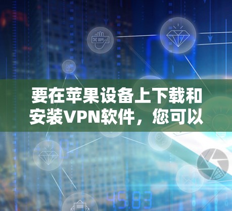 要在苹果设备上下载和安装VPN软件,您可以按照以下步骤操作 要在苹果设备上下载和安装VPN软件,您可以按照以下步骤操作