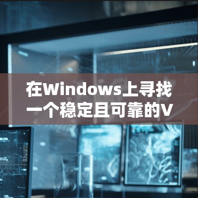 在Windows上寻找一个稳定且可靠的VPN工具，可以从以下几款知名的VPN服务中选择
