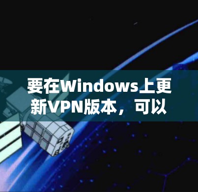 要在Windows上更新VPN版本，可以按照以下步骤操作