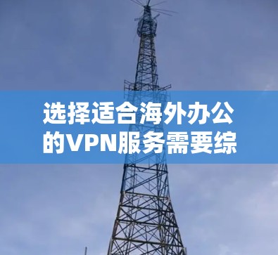 选择适合海外办公的VPN服务需要综合考虑多个关键因素,以确保安全性、速度和可靠性。以下是根据您的需求整理的选择指南 选择适合海外办公的VPN服务需要综合考虑多个关键因素,以确保安全性、速度和可靠性。以下是根据您的需求整理的选择指南
