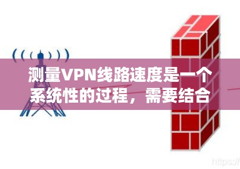 测量VPN线路速度是一个系统性的过程,需要结合多种工具和方法来确保准确性。以下是详细的步骤指南 测量VPN线路速度是一个系统性的过程,需要结合多种工具和方法来确保准确性。以下是详细的步骤指南