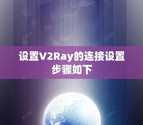 设置V2Ray的连接设置步骤如下 设置V2Ray的连接设置步骤如下