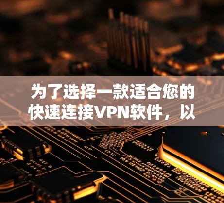 为了选择一款适合您的快速连接VPN软件,以下是根据您的需求总结的解决方案 为了选择一款适合您的快速连接VPN软件,以下是根据您的需求总结的解决方案