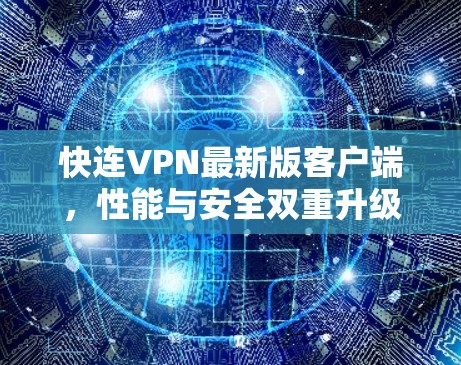 快连VPN最新版客户端,性能与安全双重升级 快连VPN最新版客户端,性能与安全双重升级