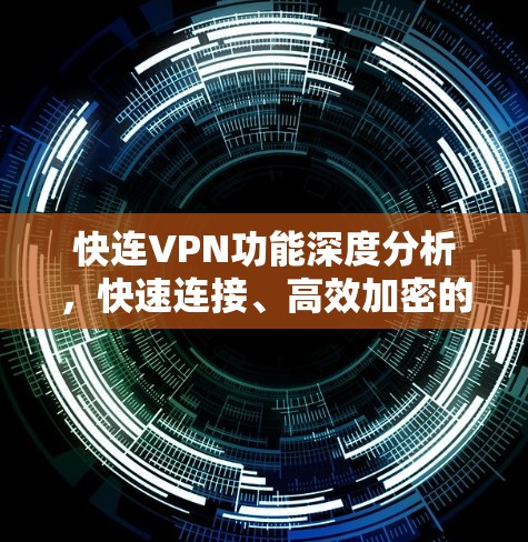 快连VPN功能深度分析,快速连接、高效加密的核心优势 快连VPN功能深度分析,快速连接、高效加密的核心优势