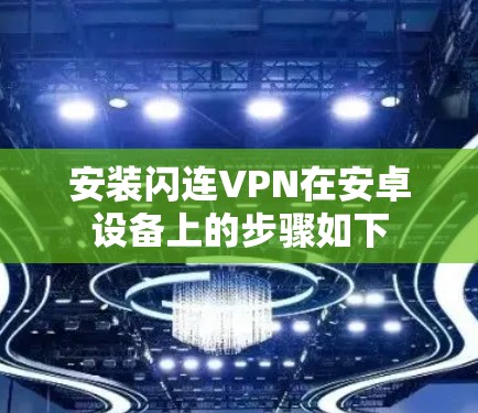 安装闪连VPN在安卓设备上的步骤如下 安装闪连VPN在安卓设备上的步骤如下