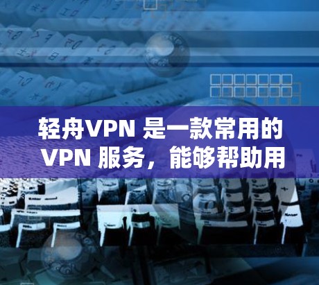 轻舟VPN 是一款常用的 VPN 服务,能够帮助用户实现匿名上网、保护隐私以及访问被限制的网站。以下是使用轻舟VPN 在电脑上的基本教程 轻舟VPN 是一款常用的 VPN 服务,能够帮助用户实现匿名上网、保护隐私以及访问被限制的网站。以下是使用轻舟VPN 在电脑上的基本教程