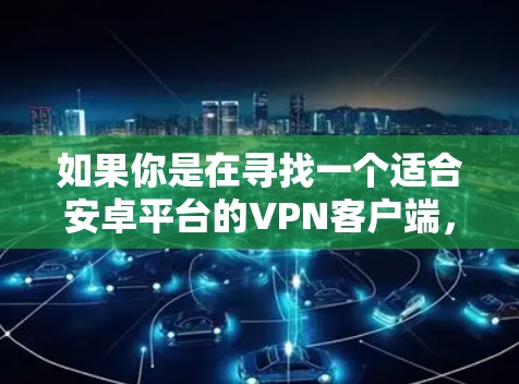 如果你是在寻找一个适合安卓平台的VPN客户端，我可以推荐几个知名且受欢迎的选项