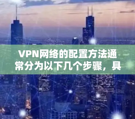 VPN网络的配置方法通常分为以下几个步骤,具体方法取决于你使用的VPN协议和目标网络。以下是一些常见的VPN配置方法示例 VPN网络的配置方法通常分为以下几个步骤,具体方法取决于你使用的VPN协议和目标网络。以下是一些常见的VPN配置方法示例