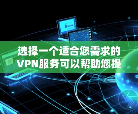 选择一个适合您需求的VPN服务可以帮助您提升网络安全和隐私保护。以下是一个详细的VPN选择推荐指南,根据您的需求和使用场景提供建议 选择一个适合您需求的VPN服务可以帮助您提升网络安全和隐私保护。以下是一个详细的VPN选择推荐指南,根据您的需求和使用场景提供建议