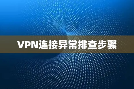 VPN连接异常排查步骤 VPN连接异常排查步骤