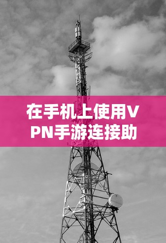 在手机上使用VPN手游连接助手，步骤如下