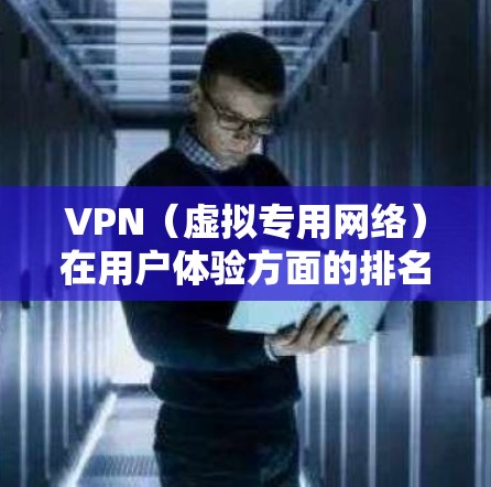 VPN（虚拟专用网络）在用户体验方面的排名因具体需求、偏好和使用场景而有所不同。以下是一些常见的VPN服务及其在用户体验方面的基本排名，供参考