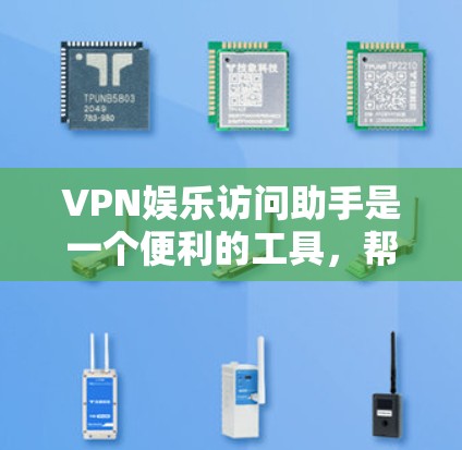 VPN娱乐访问助手是一个便利的工具，帮助用户更高效地使用VPN服务，提供一键连接、多平台支持和智能推荐功能。以下是关于使用VPN娱乐访问助手的详细指南