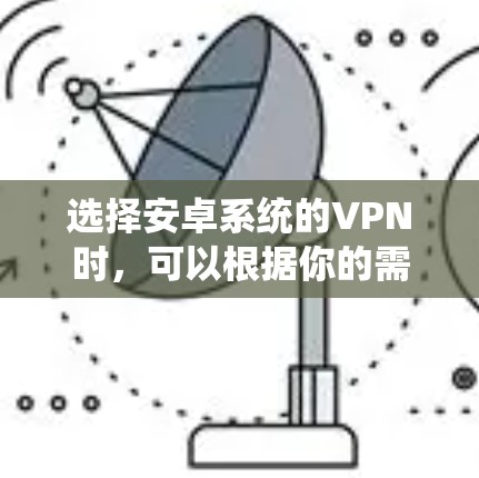选择安卓系统的VPN时，可以根据你的需求来决定。以下是一些常见的VPN选择和推荐